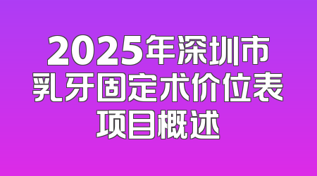 2025年深圳市乳牙固定术价位表项目概述