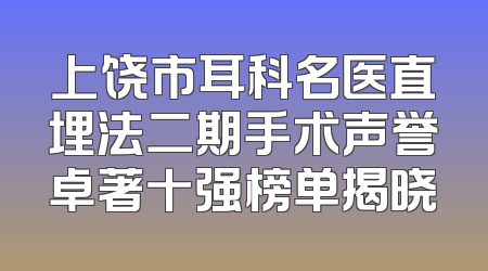 上饶市耳科名医直埋法二期手术声誉卓著十强榜单揭晓