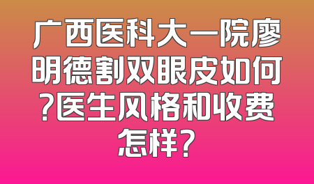 广西医科大一院廖明德割双眼皮如何？医生风格和收费怎样？