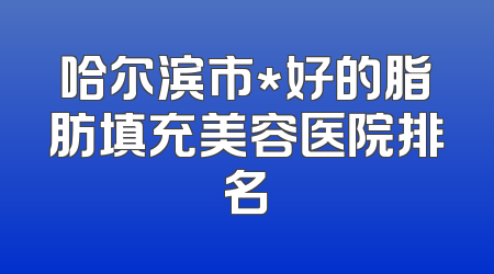 哈尔滨市*好的脂肪填充美容医院排名