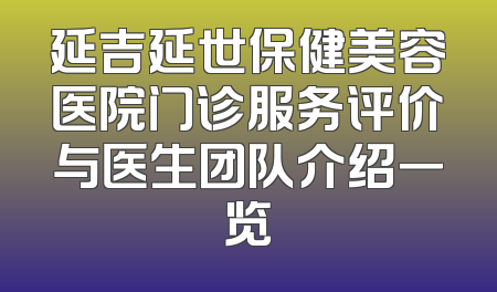 延吉延世保健美容医院门诊服务评价与医生团队介绍一览