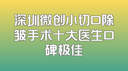 深圳微创小切口除皱手术十大医生口碑极佳
