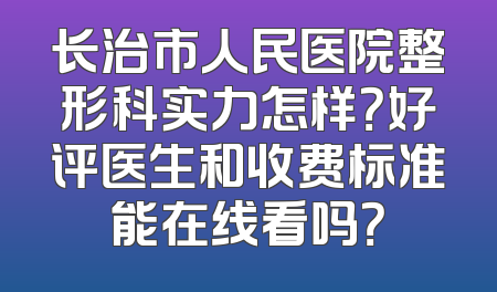 长治市人民医院整形科实力怎样？好评医生和收费标准能在线看吗？