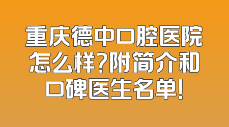 重庆德中口腔医院怎么样？附简介和口碑医生名单！