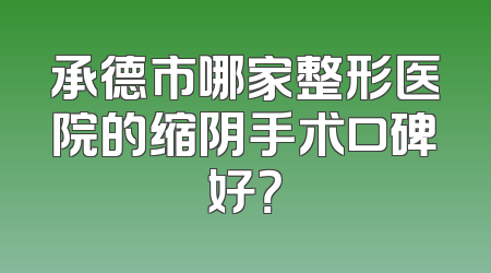 承德市哪家整形医院的缩阴手术口碑好？