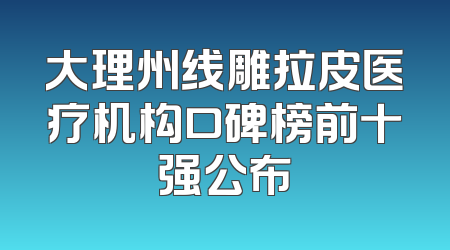 大理州线雕拉皮医疗机构口碑榜前十强公布