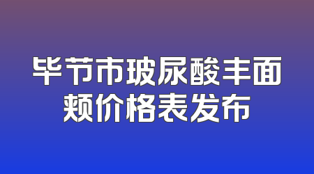 毕节市玻尿酸丰面颊价格表发布