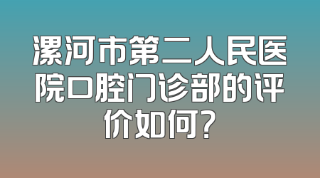 漯河市第二人民医院口腔门诊部的评价如何？