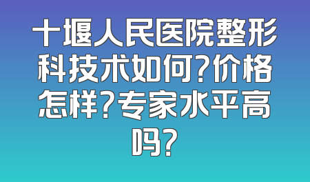 十堰人民医院整形科技术如何？价格怎样？专家水平高吗？