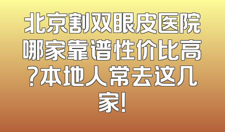 北京割双眼皮医院哪家靠谱性价比高？本地人常去这几家！