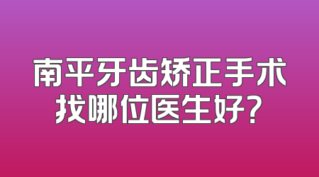 南平牙齿矫正手术找哪位医生好？