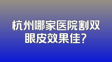 杭州哪家医院割双眼皮效果佳？
