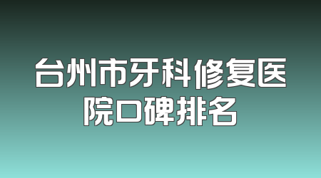 台州市牙科修复医院口碑排名