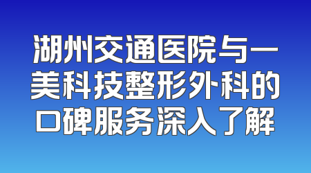 湖州交通医院与一美科技整形外科的口碑服务深入了解