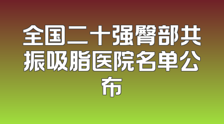 全国二十强臀部共振吸脂医院名单公布