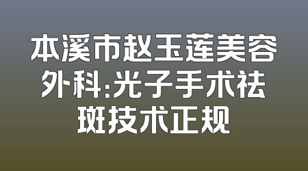 本溪市赵玉莲美容外科：光子手术祛斑技术正规