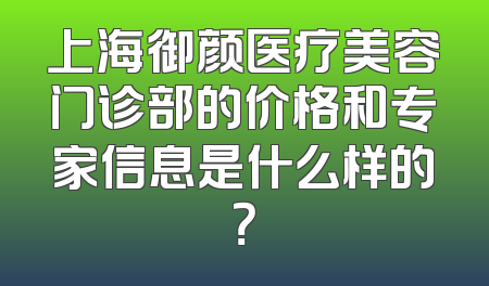 上海御颜医疗美容门诊部的价格和专家信息是什么样的？