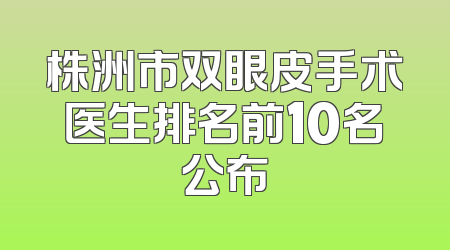 株洲市双眼皮手术医生排名前10名公布