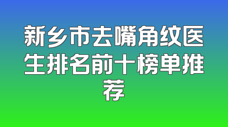 新乡市去嘴角纹医生排名前十榜单推荐