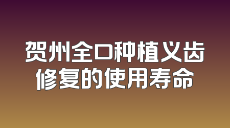 贺州全口种植义齿修复的使用寿命