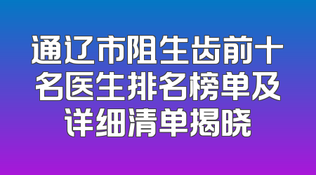 通辽市阻生齿前十名医生排名榜单及详细清单揭晓