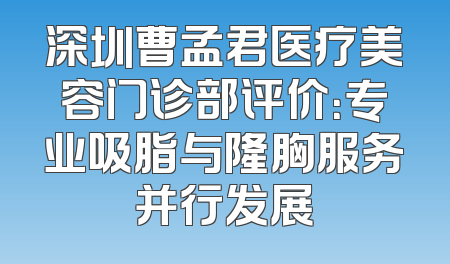 深圳曹孟君医疗美容门诊部评价：专业吸脂与隆胸服务并行发展