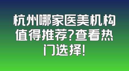 杭州哪家医美机构值得推荐？查看热门选择！