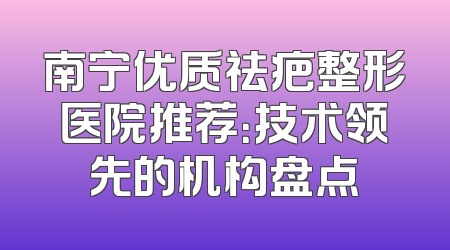 南宁优质祛疤整形医院推荐：技术领先的机构盘点