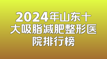2024年山东十大吸脂减肥整形医院排行榜