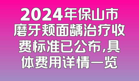 2024年保山市磨牙颊面龋治疗收费标准已公布，具体费用详情一览