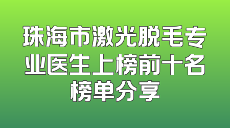 珠海市激光脱毛专业医生上榜前十名榜单分享