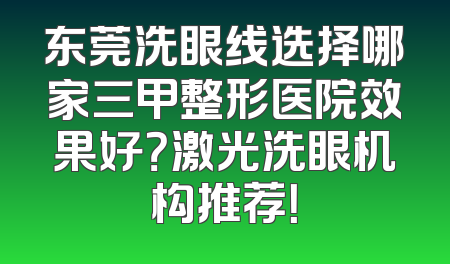 东莞洗眼线选择哪家三甲整形医院效果好？激光洗眼机构推荐！