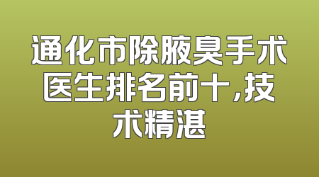 通化市除腋臭手术医生排名前十，技术精湛