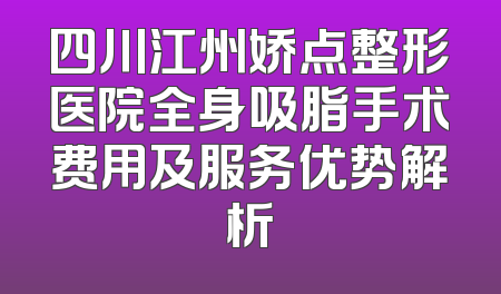 四川江州娇点整形医院全身吸脂手术费用及服务优势解析