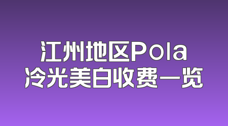 江州地区Pola冷光美白收费一览