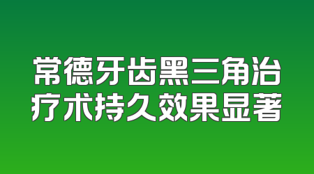 常德牙齿黑三角治疗术持久效果显著