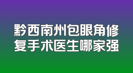 黔西南州包眼角修复手术医生哪家强