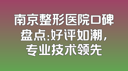 南京整形医院口碑盘点：好评如潮，专业技术领先