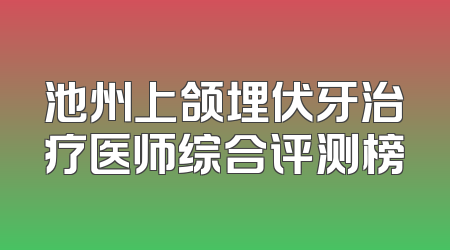 池州上颌埋伏牙治疗医师综合评测榜