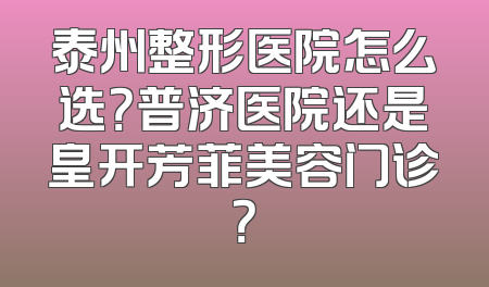 泰州整形医院怎么选？普济医院还是皇开芳菲美容门诊？