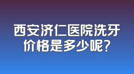 西安济仁医院洗牙价格是多少呢？