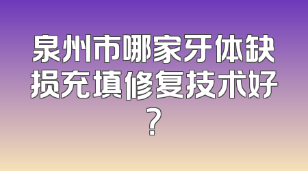 泉州市哪家牙体缺损充填修复技术好？