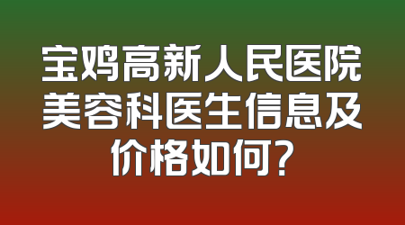 宝鸡高新人民医院美容科医生信息及价格如何？