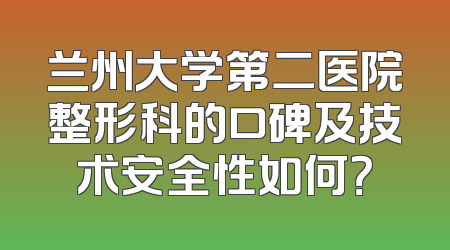 兰州大学第二医院整形科的口碑及技术安全性如何？
