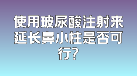 使用玻尿酸注射来延长鼻小柱是否可行？