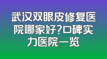 武汉双眼皮修复医院哪家好？口碑实力医院一览