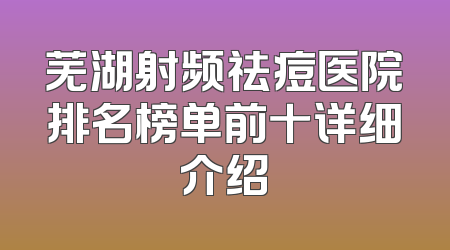 芜湖射频祛痘医院排名榜单前十详细介绍