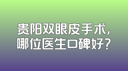 贵阳双眼皮手术，哪位医生口碑好？