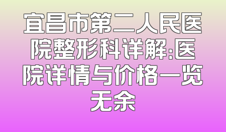 宜昌市第二人民医院整形科详解：医院详情与价格一览无余