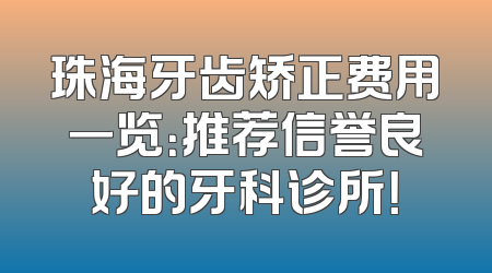 珠海牙齿矫正费用一览：推荐信誉良好的牙科诊所！